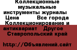 Коллекционные музыкальные инструменты журналы › Цена ­ 300 - Все города Коллекционирование и антиквариат » Другое   . Ставропольский край